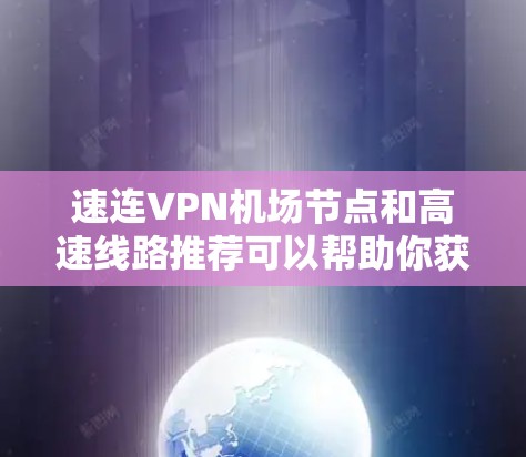 速连VPN机场节点和高速线路推荐可以帮助你获得更稳定、更高速的网络连接，尤其是在机场环境下使用。以下是一些推荐和注意事项