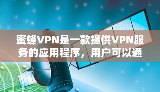 蜜蜂VPN是一款提供VPN服务的应用程序，用户可以通过它来加速网络连接或保护隐私。以下是一些关于蜜蜂VPN官网和免费VPN加速器下载的信息和建议