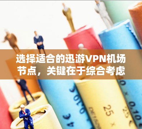 选择适合的迅游VPN机场节点，关键在于综合考虑多个因素以确保最佳的使用体验。以下是选择机场节点的主要步骤和建议