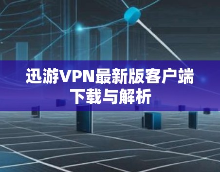 迅游VPN最新版客户端下载与解析