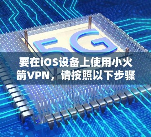 要在iOS设备上使用小火箭VPN，请按照以下步骤操作
