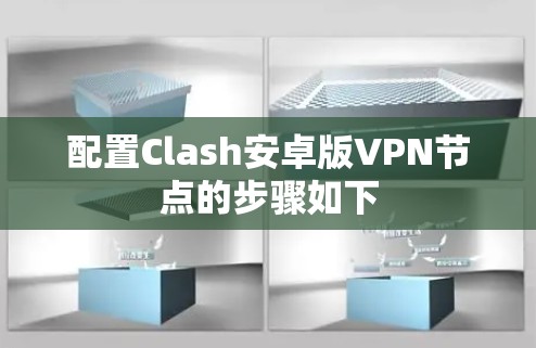 配置Clash安卓版VPN节点的步骤如下