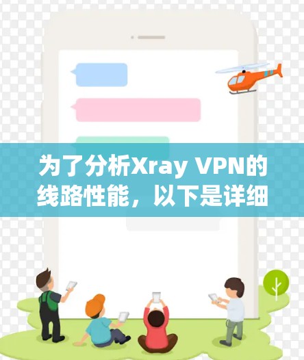 为了分析Xray VPN的线路性能，以下是详细的步骤和结果解读