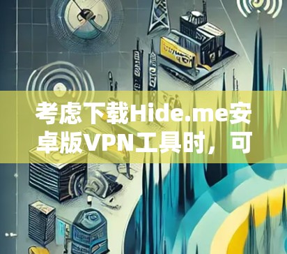考虑下载Hide.me安卓版VPN工具时，可以从以下几个方面进行全面评估