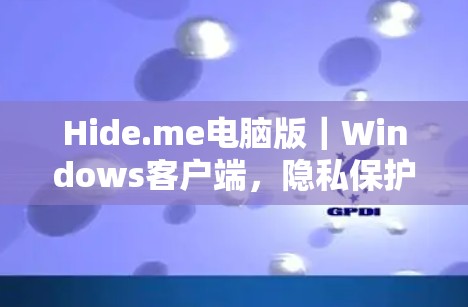 Hide.me电脑版｜Windows客户端，隐私保护与网络安全的双重保障