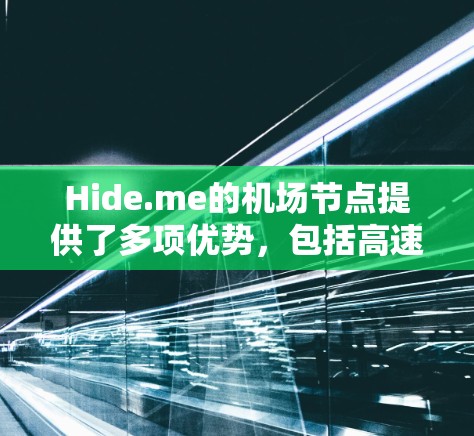 Hide.me的机场节点提供了多项优势，包括高速连接、高度的隐私保护、灵活的支付方式、用户友好的体验以及广泛的服务覆盖。以下是这些优势的详细说明