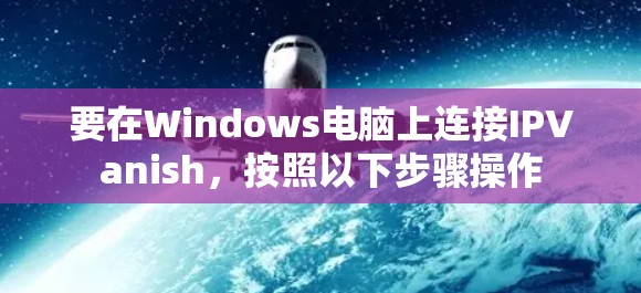 要在Windows电脑上连接IPVanish，按照以下步骤操作