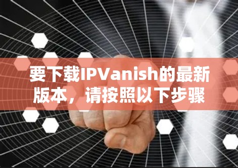 要下载IPVanish的最新版本，请按照以下步骤操作