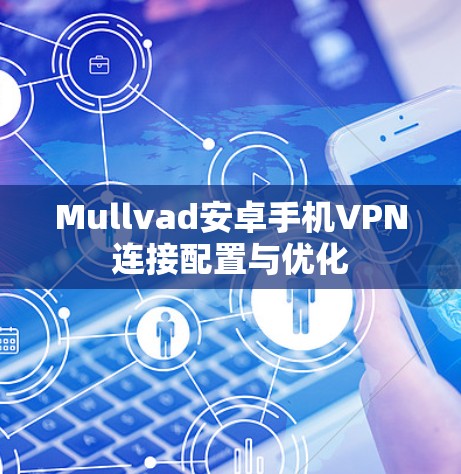 Mullvad安卓手机VPN连接配置与优化