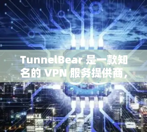 TunnelBear 是一款知名的 VPN 服务提供商，旨在帮助用户保护隐私、匿名上网并访问被限制的网站。对于科学上网的体验，TunnelBear 可以提供以下几个方面的优势