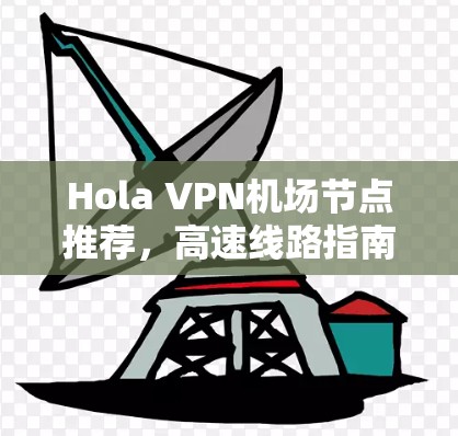 Hola VPN机场节点推荐，高速线路指南