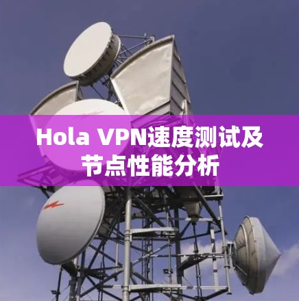 Hola VPN速度测试及节点性能分析