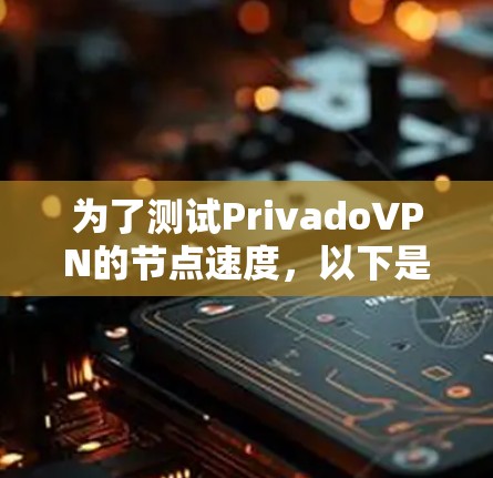 为了测试PrivadoVPN的节点速度，以下是一步步的操作指南