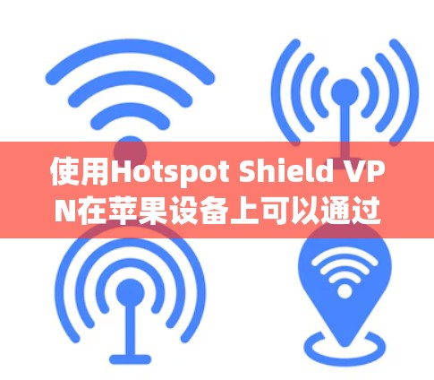 使用Hotspot Shield VPN在苹果设备上可以通过以下步骤进行