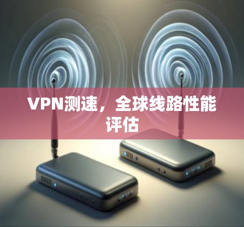 VPN测速，全球线路性能评估