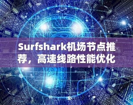 Surfshark机场节点推荐，高速线路性能优化