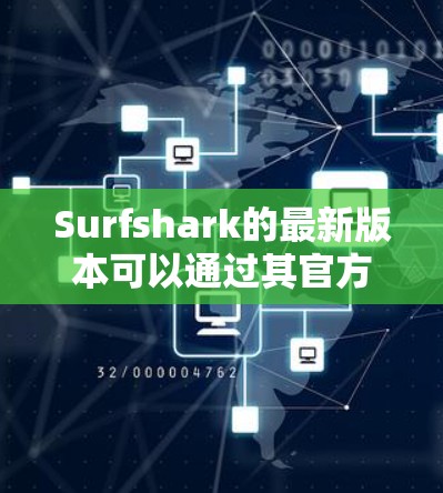 Surfshark的最新版本可以通过其官方网站直接下载。以下是详细的步骤