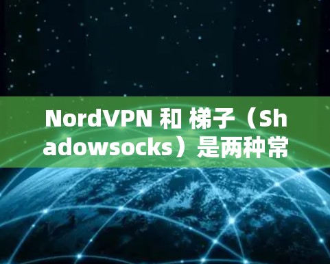 NordVPN 和 梯子（Shadowsocks）是两种常用的网络工具，各自有不同的功能和适用场景。以下是它们的简要介绍和推荐