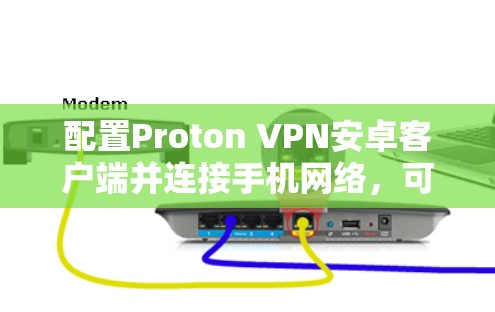 配置Proton VPN安卓客户端并连接手机网络，可以按照以下步骤进行