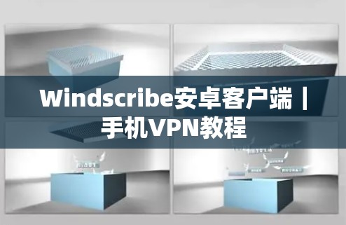 Windscribe安卓客户端｜手机VPN教程