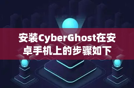 安装CyberGhost在安卓手机上的步骤如下