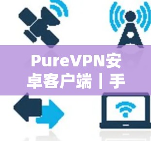 PureVPN安卓客户端｜手机VPN连接