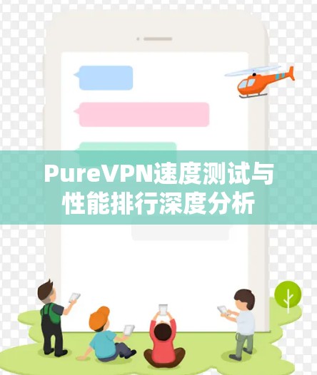 PureVPN速度测试与性能排行深度分析
