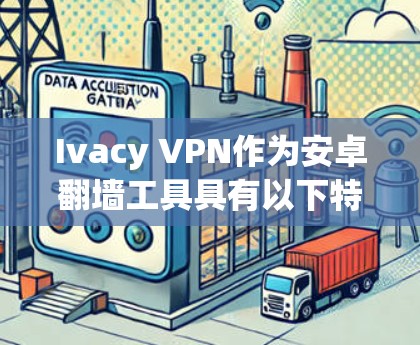 Ivacy VPN作为安卓翻墙工具具有以下特点