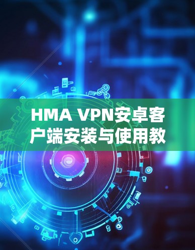 HMA VPN安卓客户端安装与使用教程