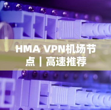 HMA VPN机场节点｜高速推荐