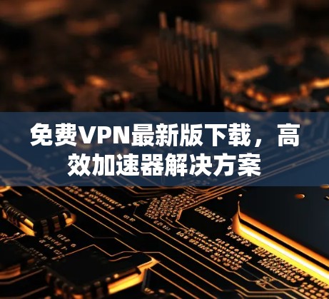 免费VPN最新版下载，高效加速器解决方案