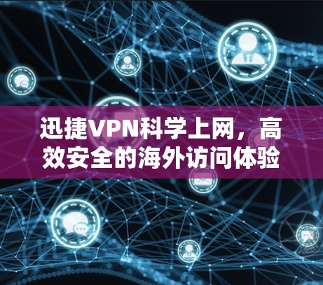迅捷VPN科学上网，高效安全的海外访问体验分享