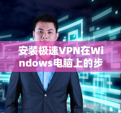 安装极速VPN在Windows电脑上的步骤如下
