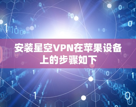 安装星空VPN在苹果设备上的步骤如下