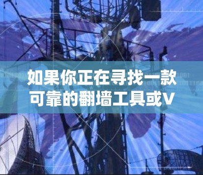如果你正在寻找一款可靠的翻墙工具或VPN服务来绕过网络限制，以下是一些推荐的VPN梯子（多国IP地址支持）的服务