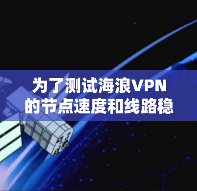 为了测试海浪VPN的节点速度和线路稳定性，您可以按照以下步骤进行