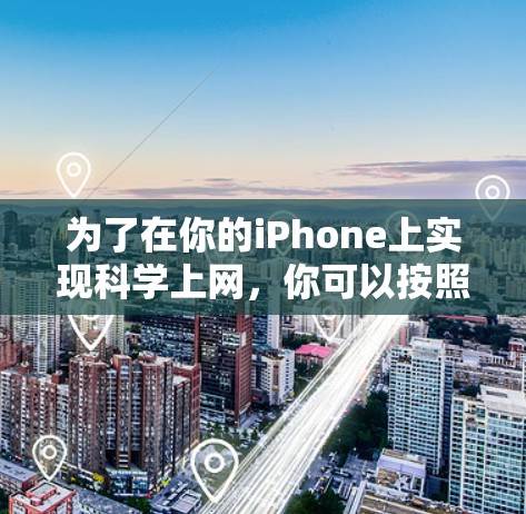 为了在你的iPhone上实现科学上网，你可以按照以下步骤操作