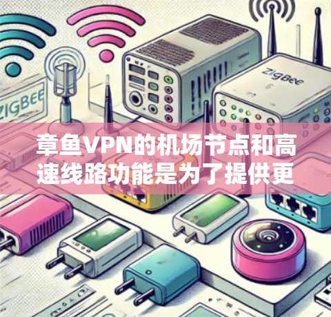 章鱼VPN的机场节点和高速线路功能是为了提供更加高速、稳定的网络连接，同时保护用户隐私。以下是关于这些功能的详细说明