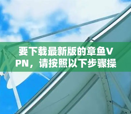 要下载最新版的章鱼VPN，请按照以下步骤操作