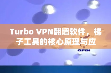 Turbo VPN翻墙软件，梯子工具的核心原理与应用