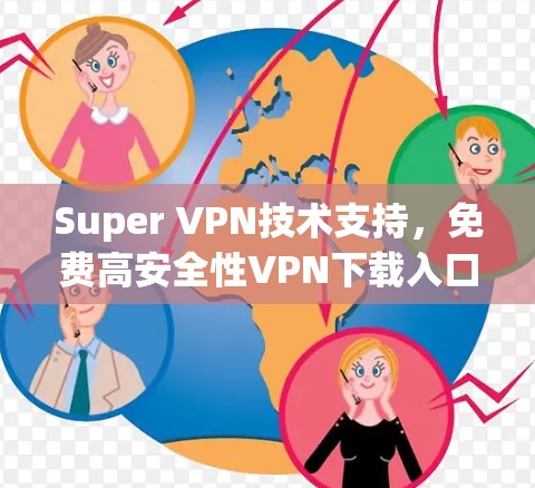 Super VPN技术支持，免费高安全性VPN下载入口
