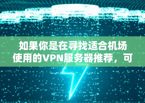 如果你是在寻找适合机场使用的VPN服务器推荐，可以根据以下几个方面来选择