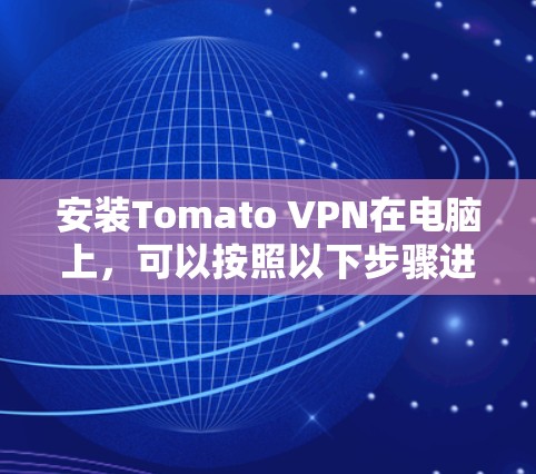 安装Tomato VPN在电脑上，可以按照以下步骤进行
