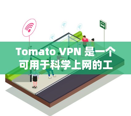 Tomato VPN 是一个可用于科学上网的工具，帮助用户绕过网络限制访问国外网站。以下是使用 Tomato VPN 的详细指南