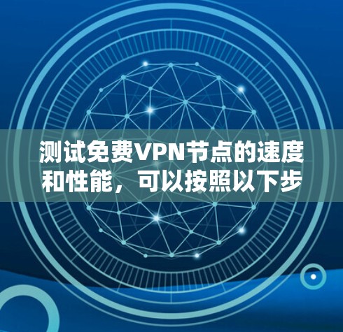 测试免费VPN节点的速度和性能，可以按照以下步骤进行
