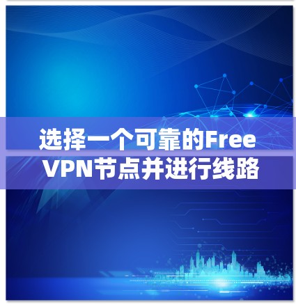 选择一个可靠的Free VPN节点并进行线路测试，可以帮助你确保连接的稳定性和速度。以下是一些建议和方法，帮助你做出明智的选择