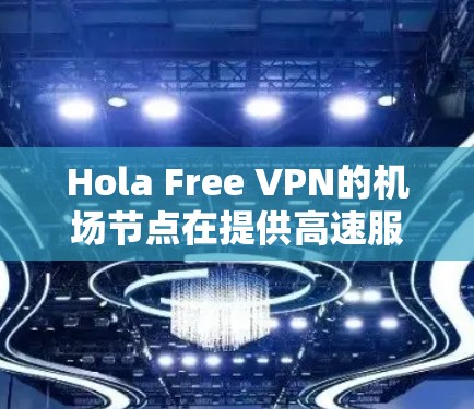 Hola Free VPN的机场节点在提供高速服务方面有一定的优势，但同时也存在一些限制。以下是对Hola Free VPN机场节点的详细分析