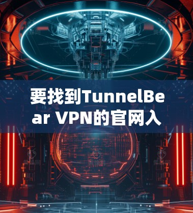 要找到TunnelBear VPN的官网入口或下载VPN加速器，可以按照以下步骤操作