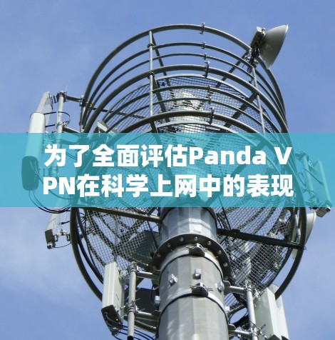 为了全面评估Panda VPN在科学上网中的表现，我们可以从以下几个关键方面进行分析