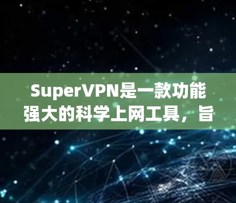 SuperVPN是一款功能强大的科学上网工具，旨在帮助用户绕过网络限制，访问受限网站，同时提供高级的隐私保护。以下是使用SuperVPN的详细步骤